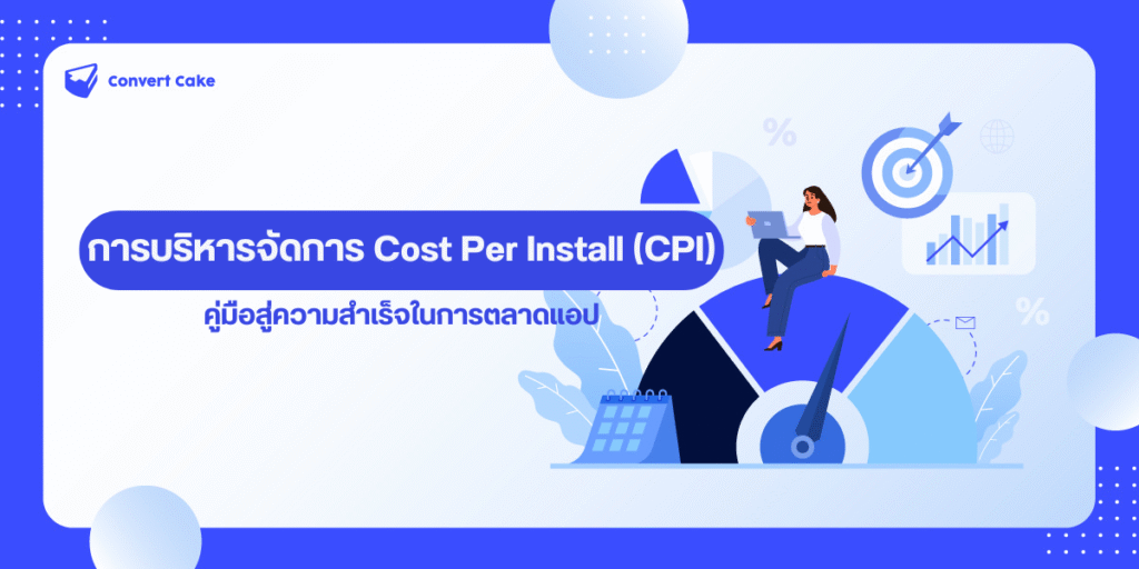 การบริหารจัดการ Cost Per Install (CPI) อย่างเชี่ยวชาญ: คู่มือสู่ความสำเร็จในการตลาดแอป