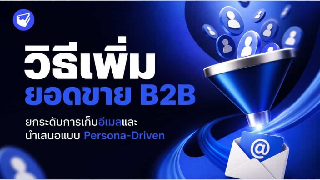 วิธีเพิ่มยอดขาย B2B: ยกระดับการเก็บอีเมลและนำเสนอแบบ Persona-Driven