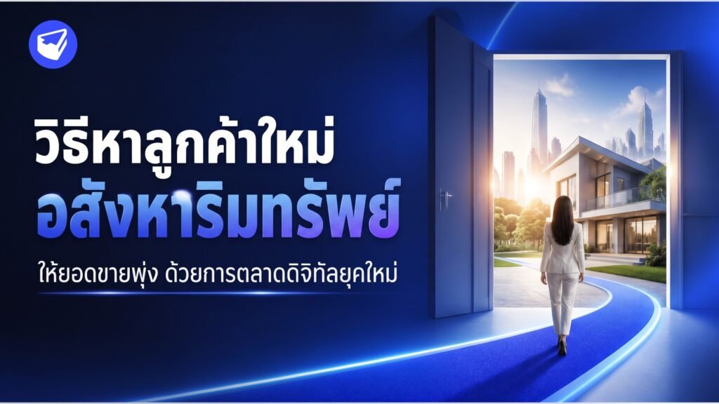 กลยุทธ์เด็ด! วิธีหาลูกค้าใหม่ อสังหาริมทรัพย์ ให้ยอดขายพุ่ง ด้วยการตลาดดิจิทัลยุคใหม่