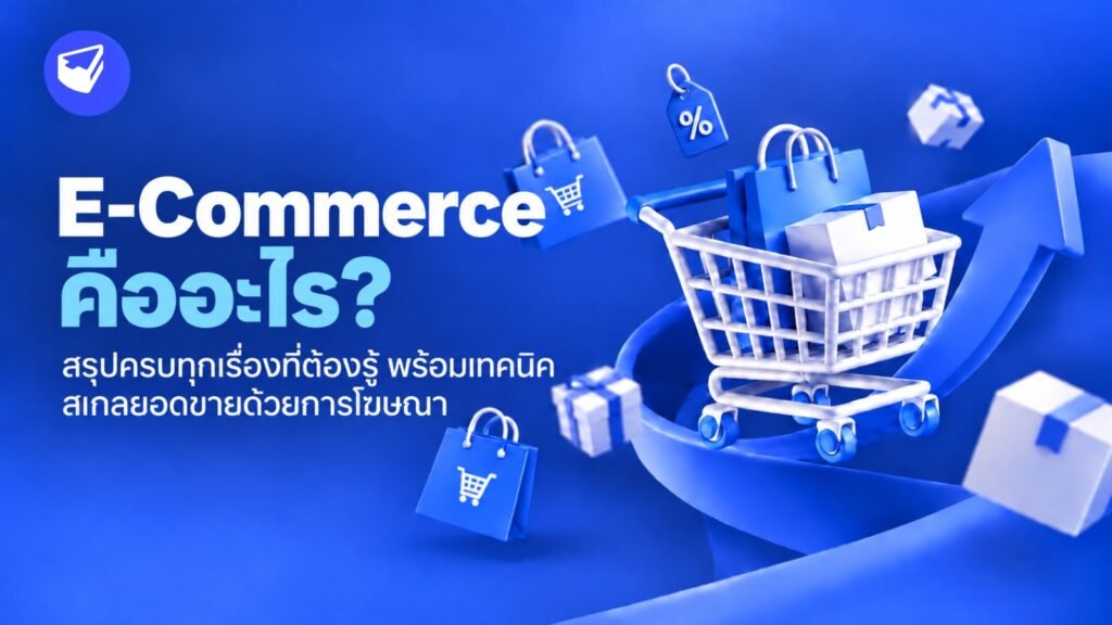 E-Commerce คืออะไร? สรุปครบทุกเรื่องที่ต้องรู้ พร้อมเทคนิคสเกลยอดขายด้วยการโฆษณา