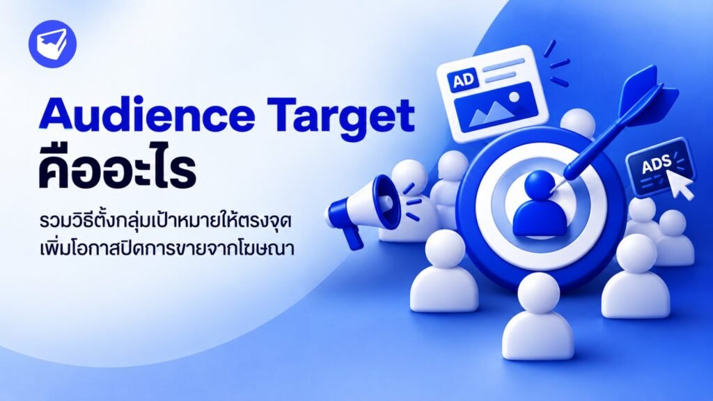Audience Target คืออะไร รวมวิธีตั้งกลุ่มเป้าหมายให้ตรงจุด เพิ่มโอกาสปิดการขายจากโฆษณา