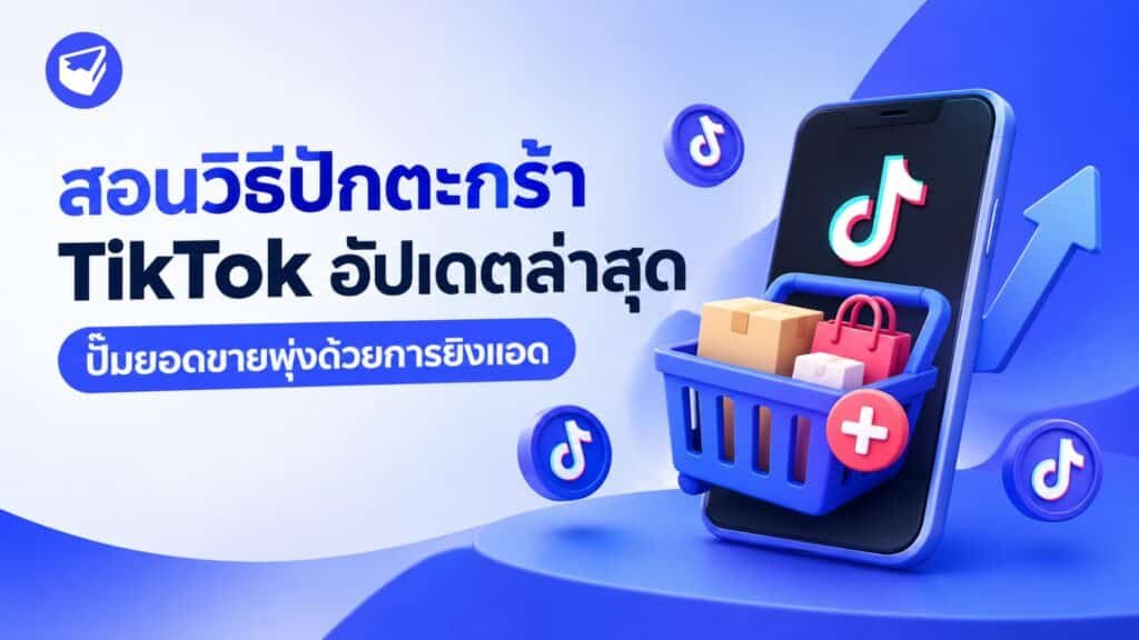 สอนวิธีปักตะกร้า TikTok อัปเดตล่าสุด ปั๊มยอดขายพุ่งด้วยการยิงแอด